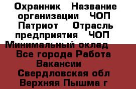 Охранник › Название организации ­ ЧОП «Патриот» › Отрасль предприятия ­ ЧОП › Минимальный оклад ­ 1 - Все города Работа » Вакансии   . Свердловская обл.,Верхняя Пышма г.